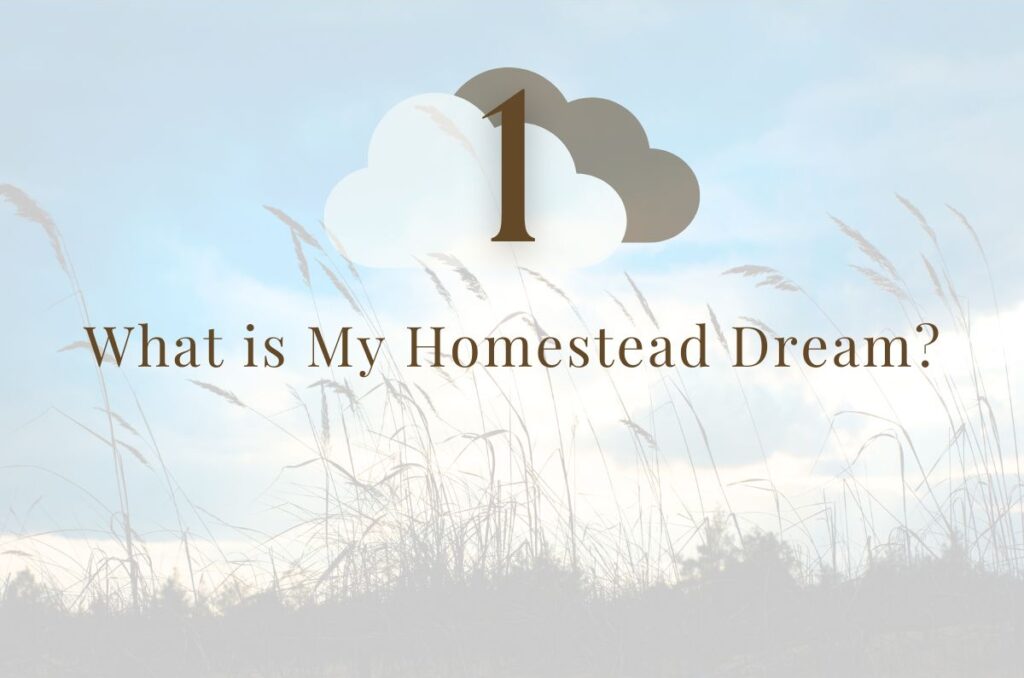 Step 1: What is My Homestead Dream?